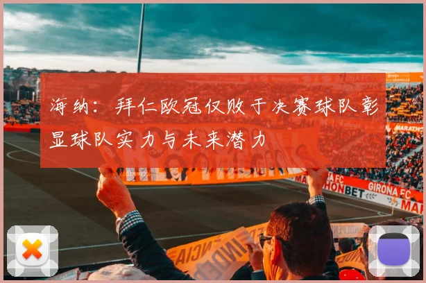 海纳：拜仁欧冠仅败于决赛球队彰显球队实力与未来潜力