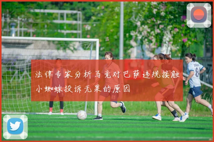法律专家分析马竞对巴萨违规接触小蜘蛛投诉无果的原因