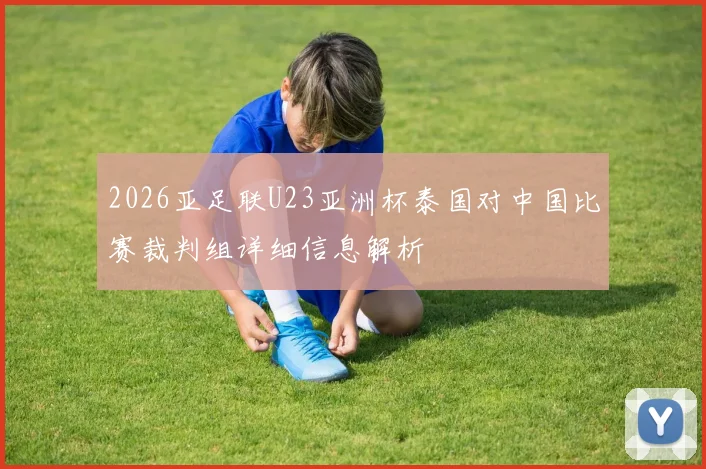 2026亚足联U23亚洲杯泰国对中国比赛裁判组详细信息解析