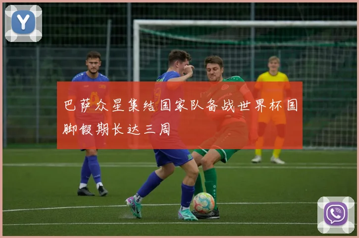 巴萨众星集结国家队备战世界杯国脚假期长达三周