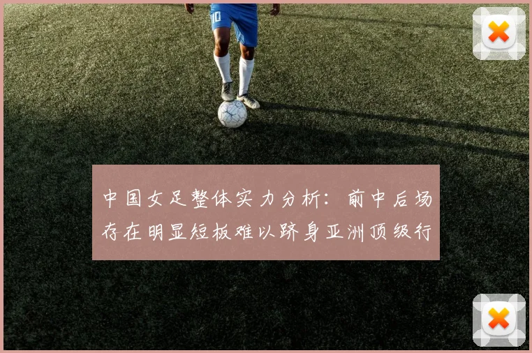 中国女足整体实力分析：前中后场存在明显短板难以跻身亚洲顶级行列