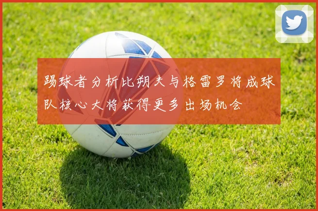 踢球者分析比朔夫与格雷罗将成球队核心大将获得更多出场机会